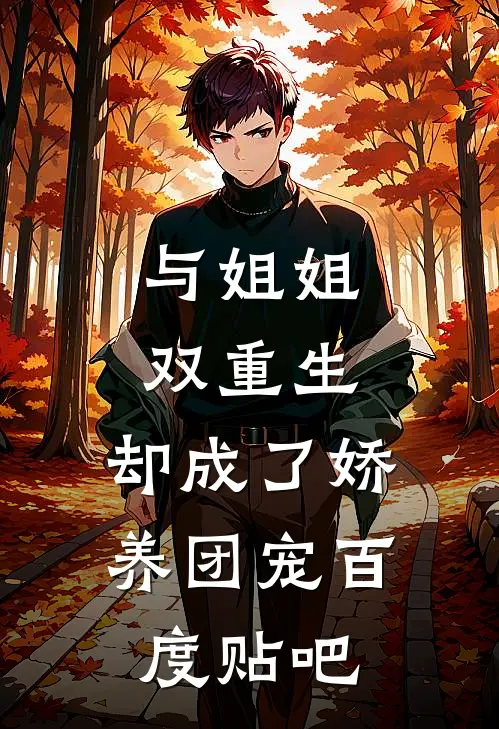 与姐姐双重生，却成了娇养团宠百度贴吧