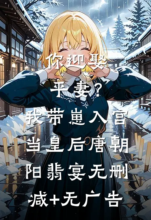 你迎娶平妻？我带崽入宫当皇后唐朝阳翡宴无删减+无广告