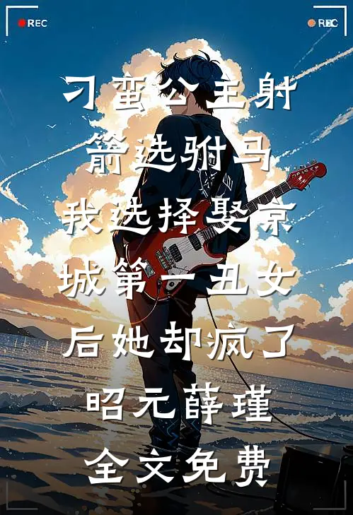 刁蛮公主射箭选驸马，我选择娶京城第一丑女后她却疯了昭元薛瑾全文免费