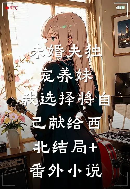 未婚夫独宠养妹，我选择将自己献给西北结局+番外小说