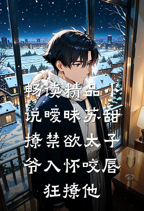 畅读精品小说暧昧苏甜:撩禁欲太子爷入怀 (咬唇,狂撩他 )