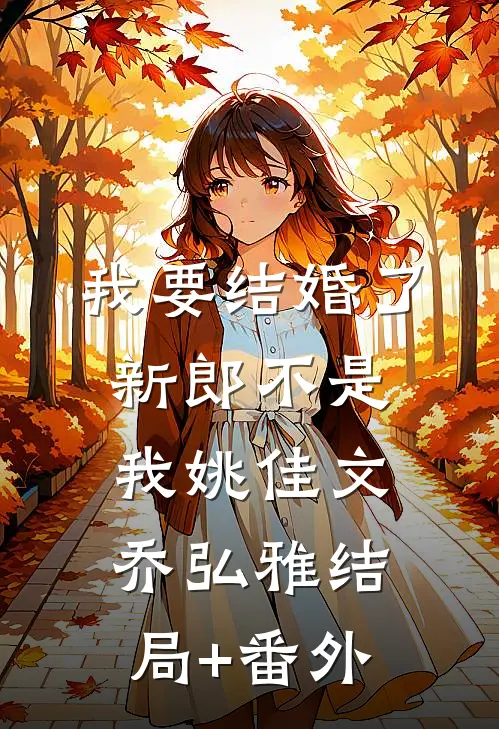 我要结婚了，新郎不是我姚佳文乔弘雅结局+番外