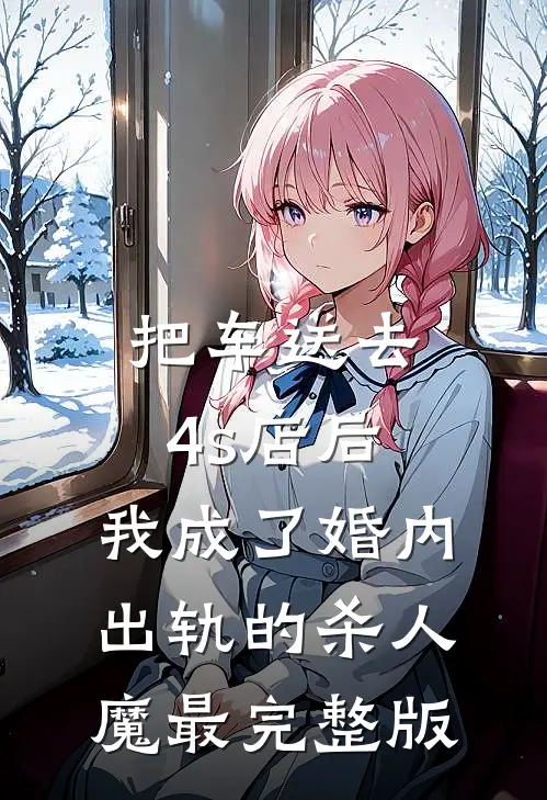 把车送去4s店后，我成了婚内出轨的杀人魔最完整版