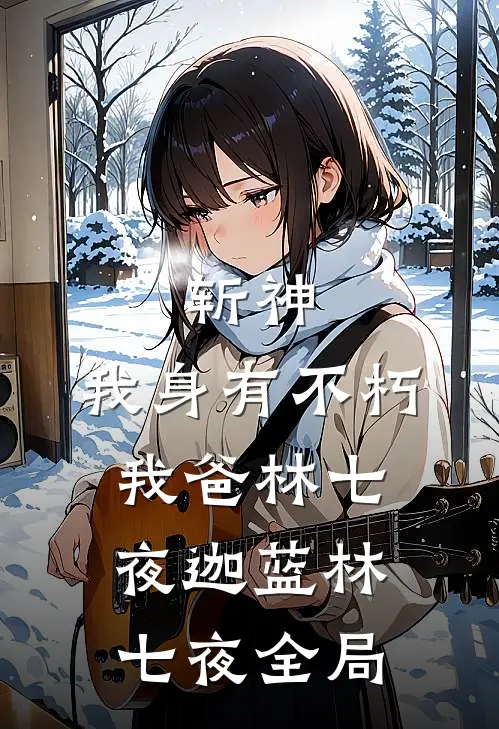 斩神:我身有不朽，我爸林七夜迦蓝林七夜全局