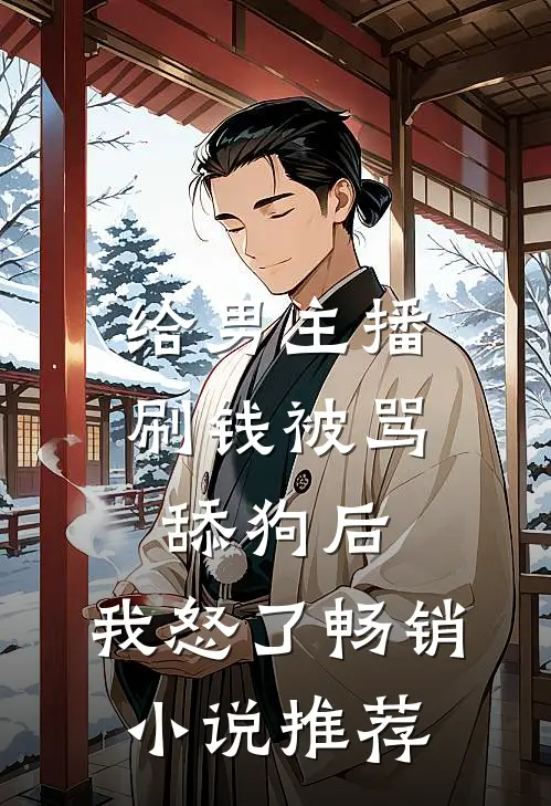 给男主播刷钱被骂舔狗后，我怒了畅销小说推荐