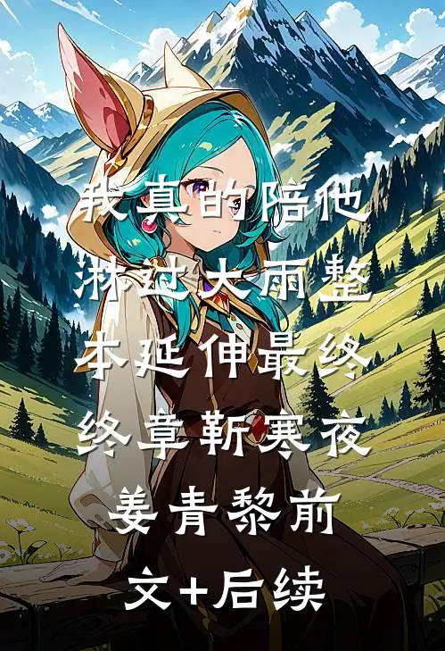 我真的陪他淋过大雨整本 延伸 最终终章靳寒夜姜青黎前文+后续