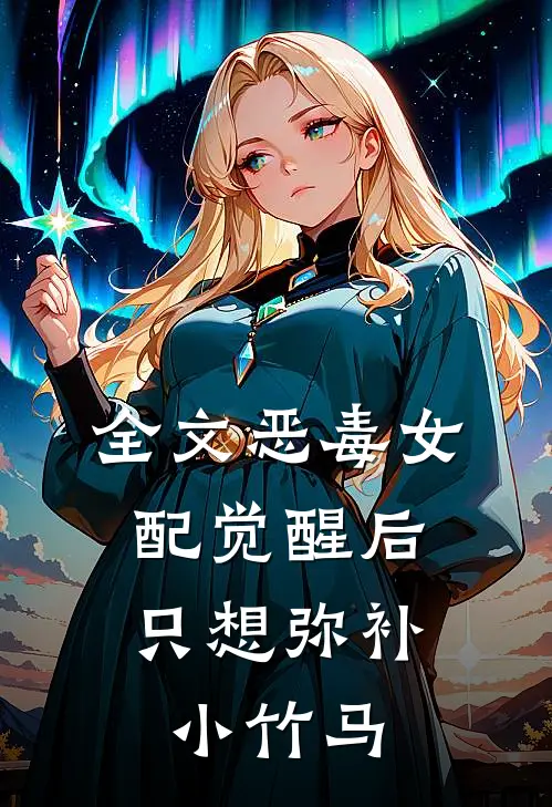 全文恶毒女配觉醒后，只想弥补小竹马