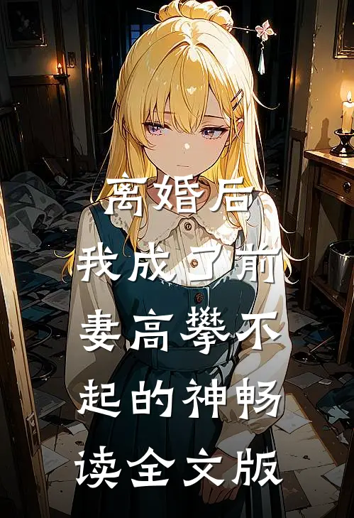 离婚后，我成了前妻高攀不起的神畅读全文版