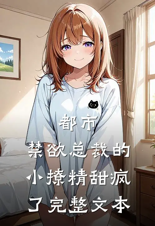 都市：禁欲总裁的小撩精甜疯了完整文本