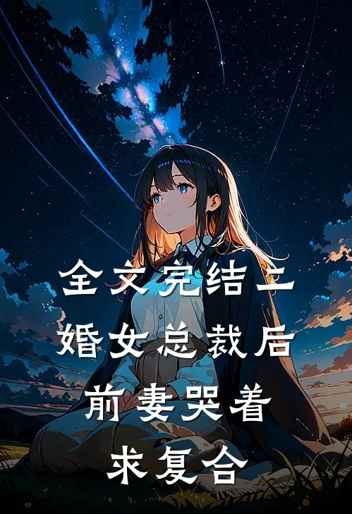 全文完结二婚女总裁后，前妻哭着求复合