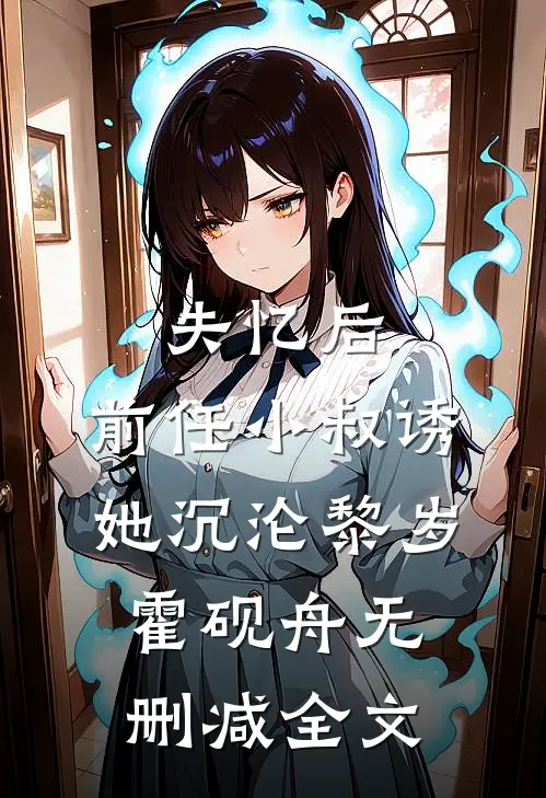 失忆后，前任小叔诱她沉沦黎岁霍砚舟无删减全文