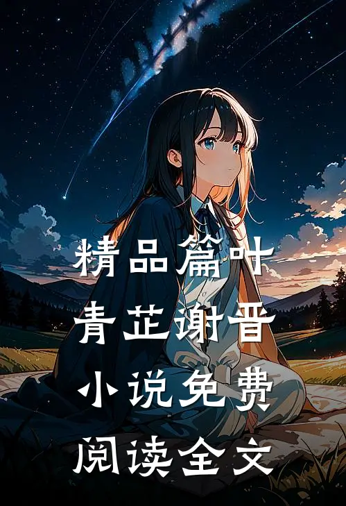 精品篇叶青芷谢晋小说免费阅读全文