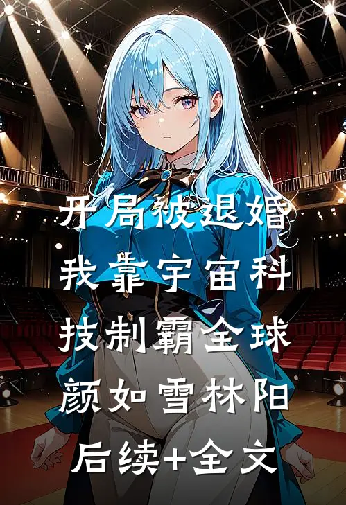 开局被退婚，我靠宇宙科技制霸全球颜如雪林阳后续+全文