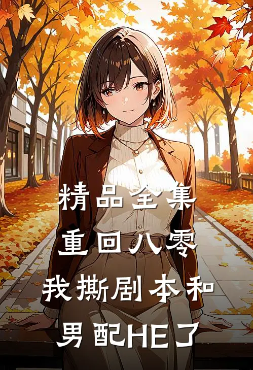 精品全集重回八零，我撕剧本和男配HE了