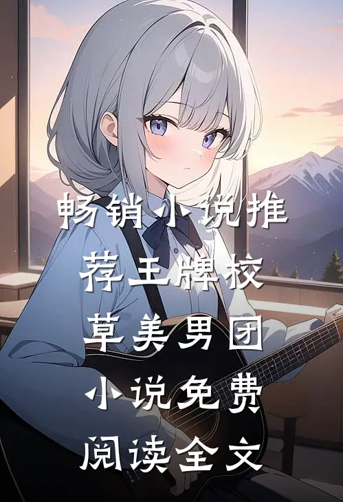 畅销小说推荐王牌校草美男团小说免费阅读全文