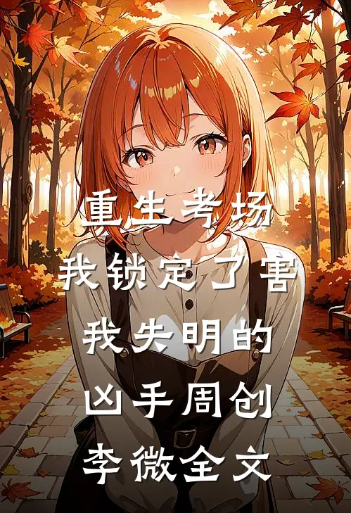 重生考场，我锁定了害我失明的凶手周创李微全文