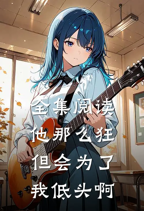 全集阅读他那么狂，但会为了我低头啊