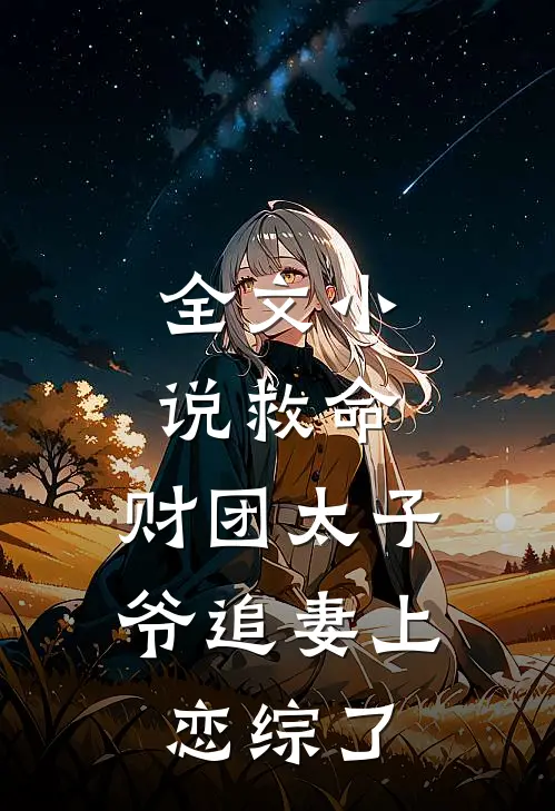 全文小说救命，财团太子爷追妻上恋综了