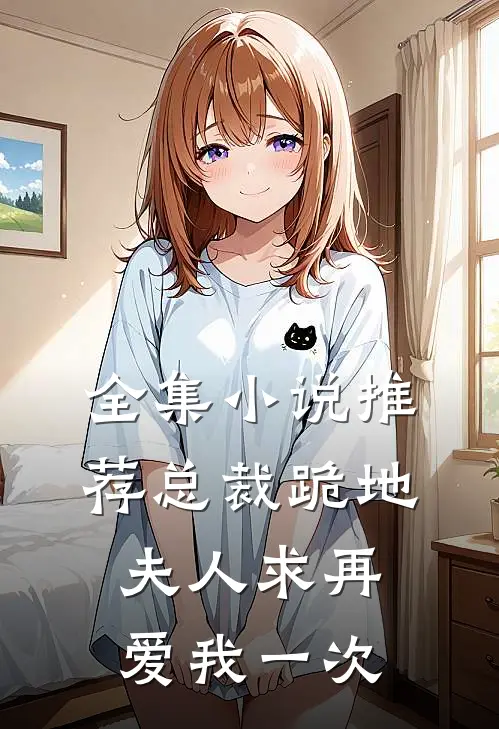 全集小说推荐总裁跪地，夫人求再爱我一次