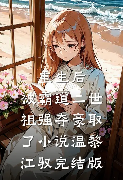 重生后，被霸道二世祖强夺豪取了小说温黎江驭完结版