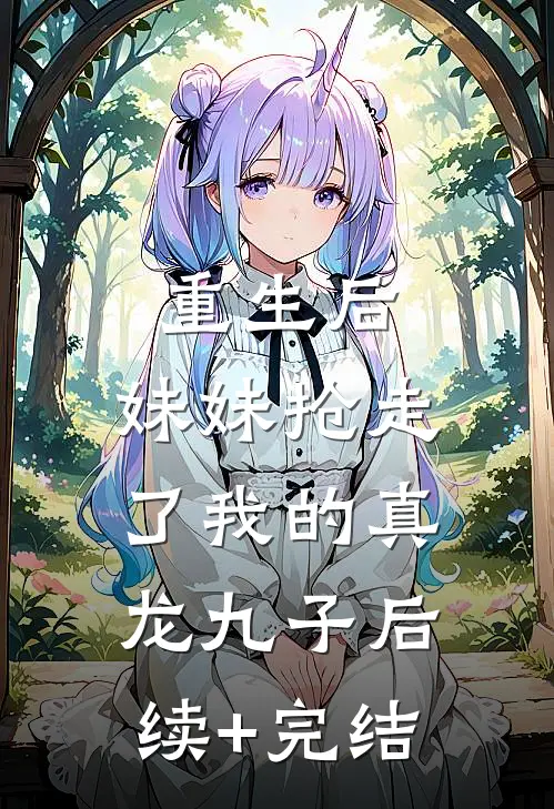 重生后，妹妹抢走了我的真龙九子后续+完结