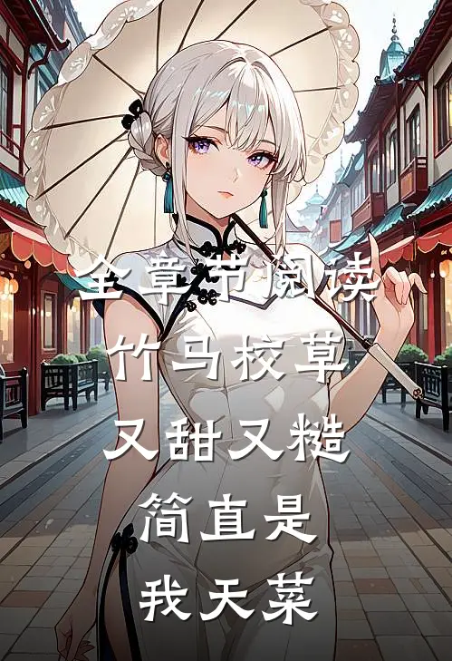 全章节阅读竹马校草又甜又糙，简直是我天菜