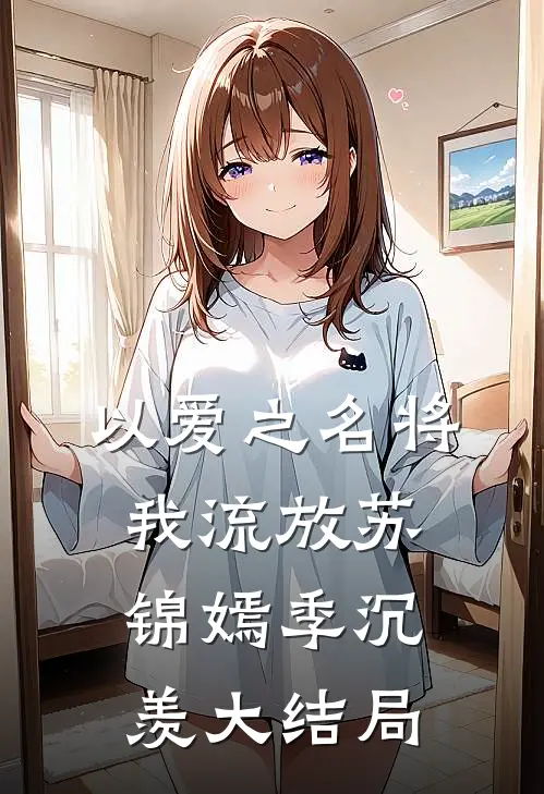 以爱之名将我流放苏锦嫣季沉羡大结局