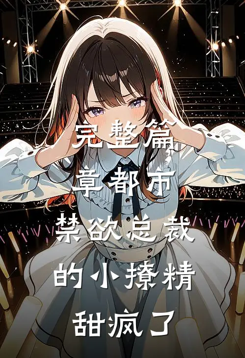 完整篇章都市:禁欲总裁的小撩精甜疯了