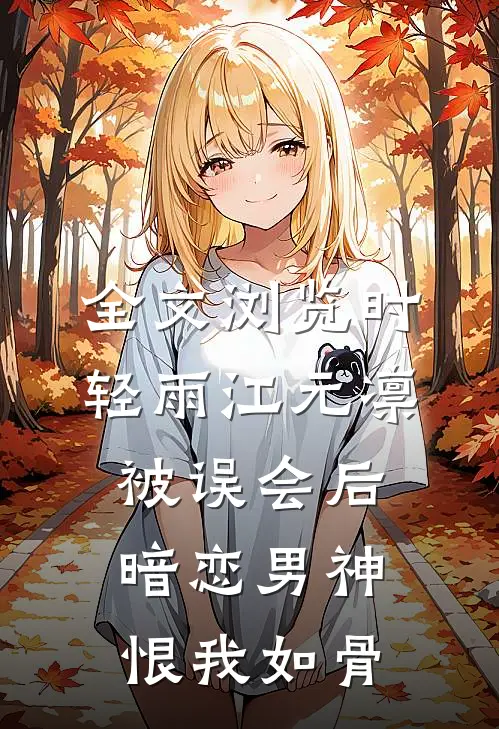 全文浏览时轻雨江元凛被误会后,暗恋男神恨我如骨