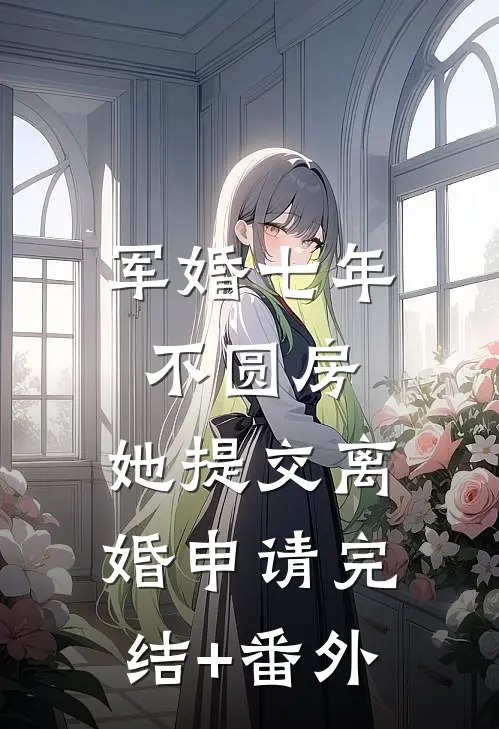 军婚七年不圆房，她提交离婚申请完结+番外