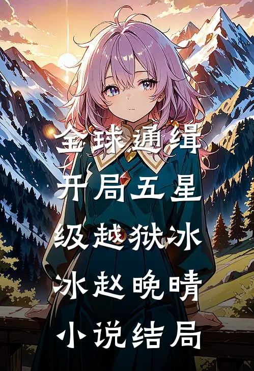 全球通缉：开局五星级越狱冰冰赵晚晴小说结局