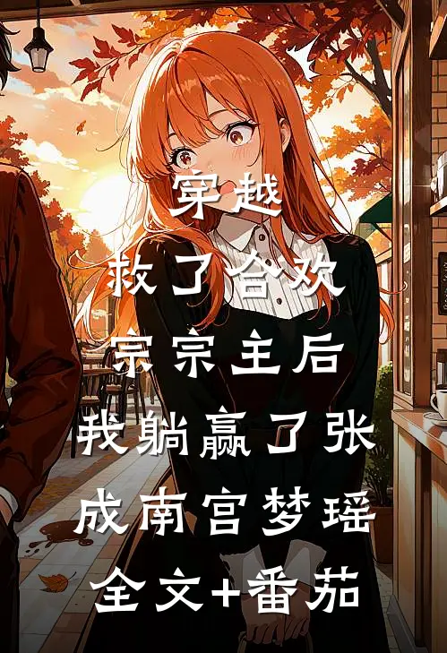 穿越：救了合欢宗宗主后，我躺赢了张成南宫梦瑶全文+番茄