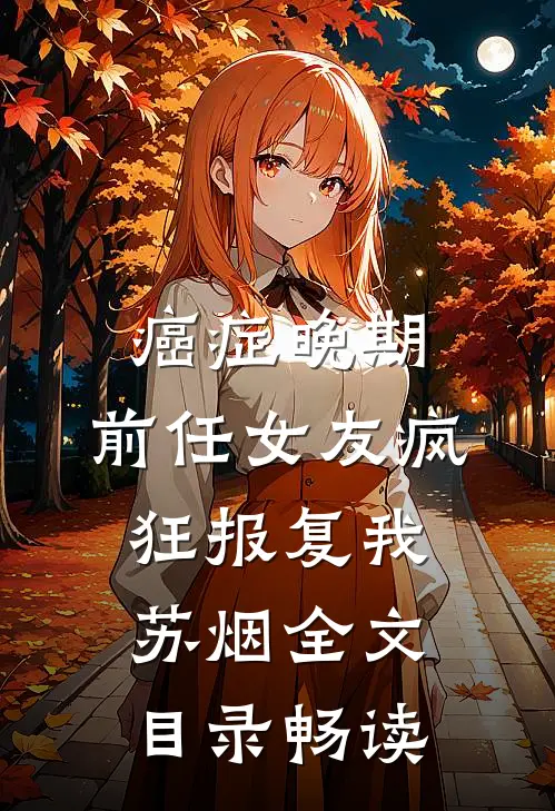 癌症晚期，前任女友疯狂报复我苏烟全文目录畅读