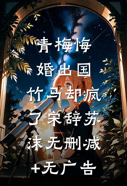 青梅悔婚出国，竹马却疯了宋辞苏沫无删减+无广告