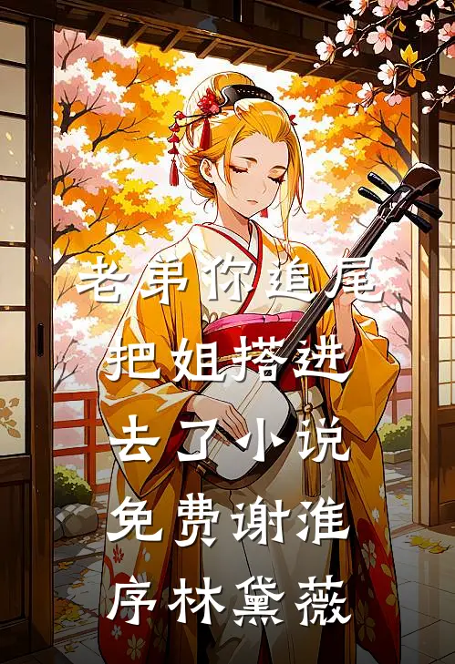 老弟你追尾，把姐搭进去了小说免费谢淮序林黛薇