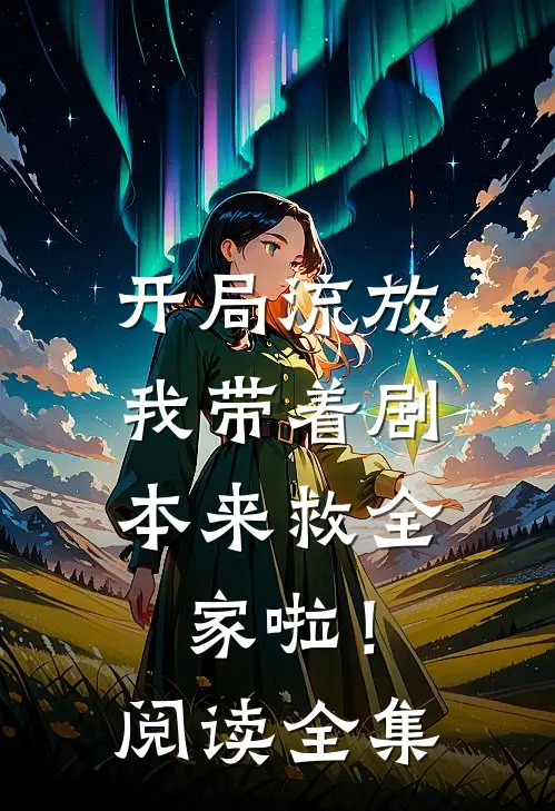 开局流放：我带着剧本来救全家啦！阅读全集