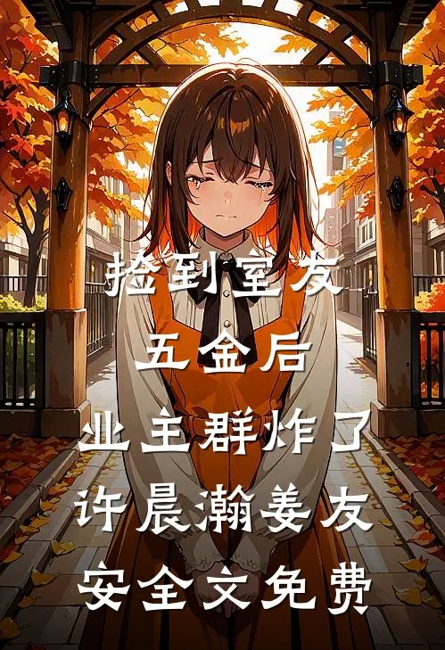 捡到室友五金后，业主群炸了许晨瀚姜友安全文免费