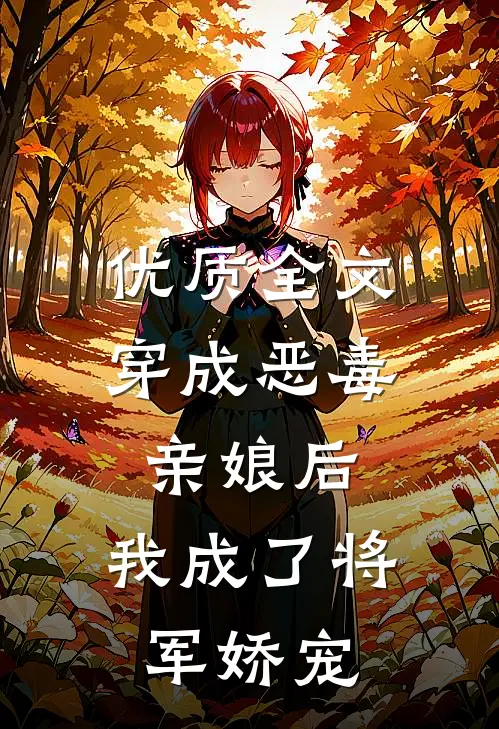 优质全文穿成恶毒亲娘后，我成了将军娇宠