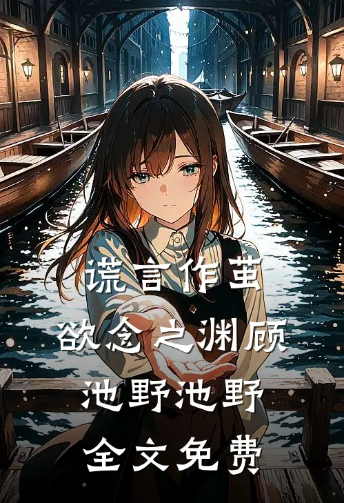 谎言作茧，欲念之渊顾池野池野全文免费