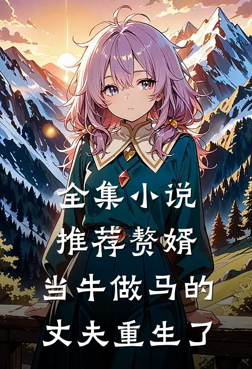 全集小说推荐赘婿：当牛做马的丈夫重生了