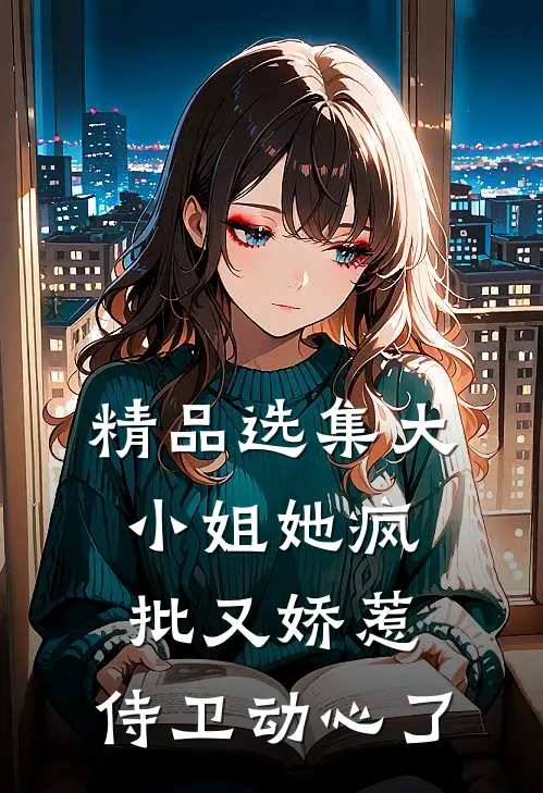 精品选集大小姐她疯批又娇惹，侍卫动心了