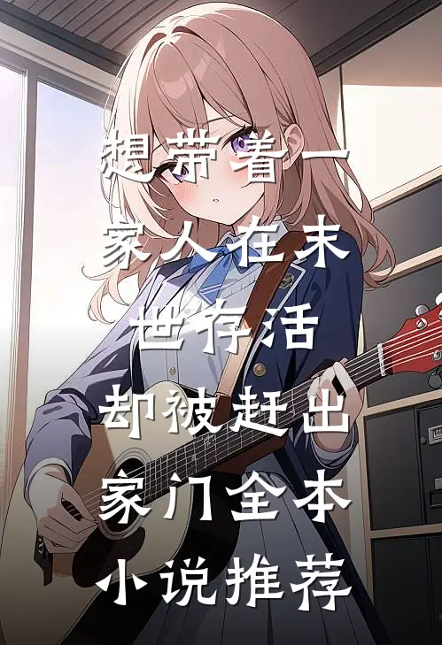 想带着一家人在末世存活，却被赶出家门全本小说推荐
