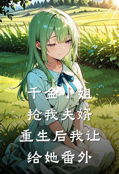 千金小姐抢我夫婿，重生后我让给她 番外