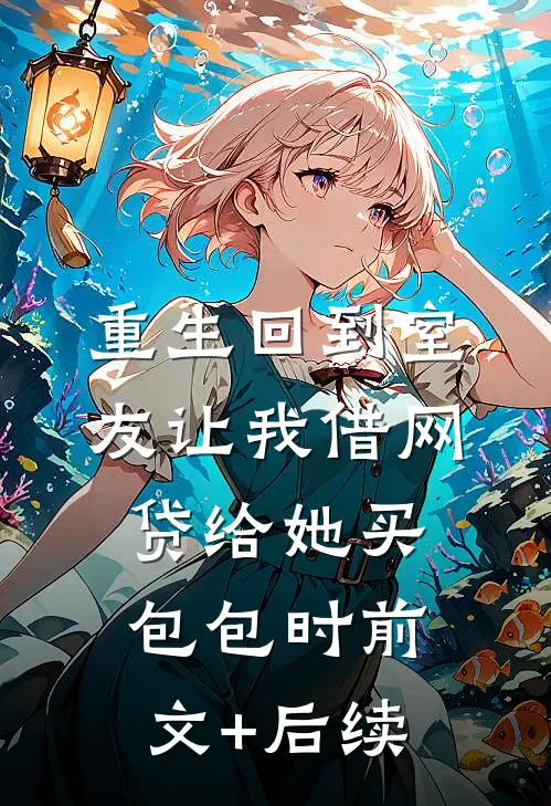 重生回到室友让我借网贷给她买包包时前文+后续