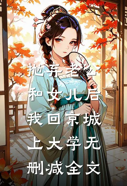 抛弃老公和女儿后，我回京城上大学无删减全文