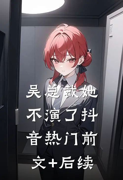 吴总裁她不演了抖音热门前文+后续