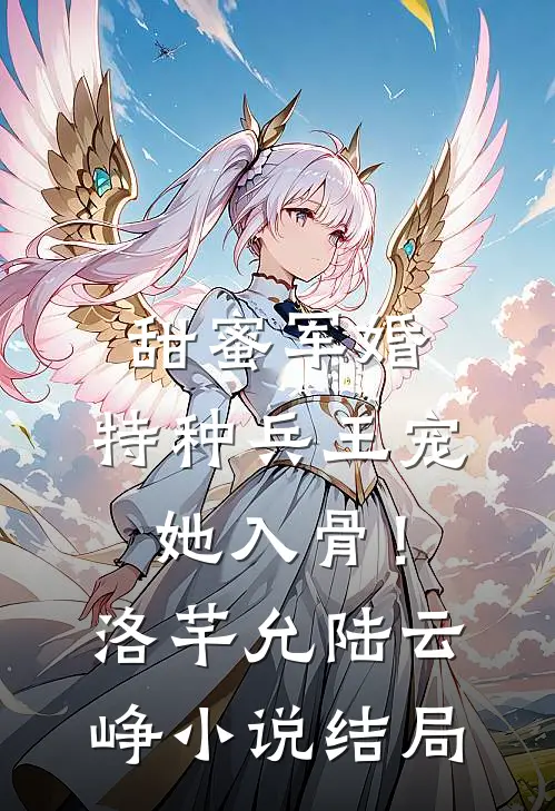 甜蜜军婚：特种兵王宠她入骨！洛芊允陆云峥小说结局