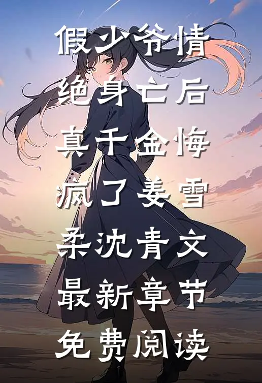 假少爷情绝身亡后，真千金悔疯了姜雪柔沈青文最新章节免费阅读
