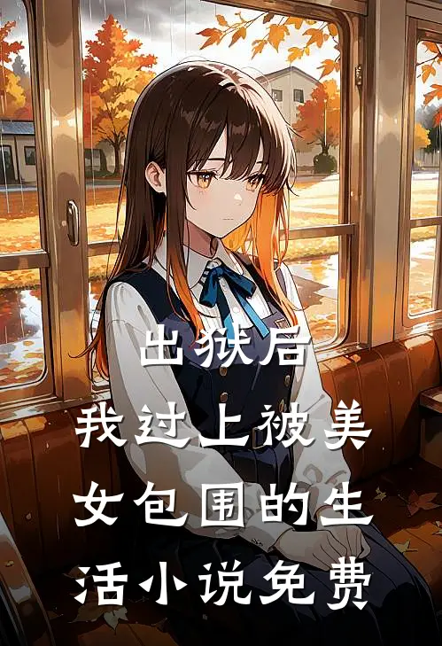 出狱后，我过上被美女包围的生活小说免费