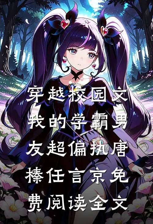 穿越校园文，我的学霸男友超偏执唐榛任言京免费阅读全文